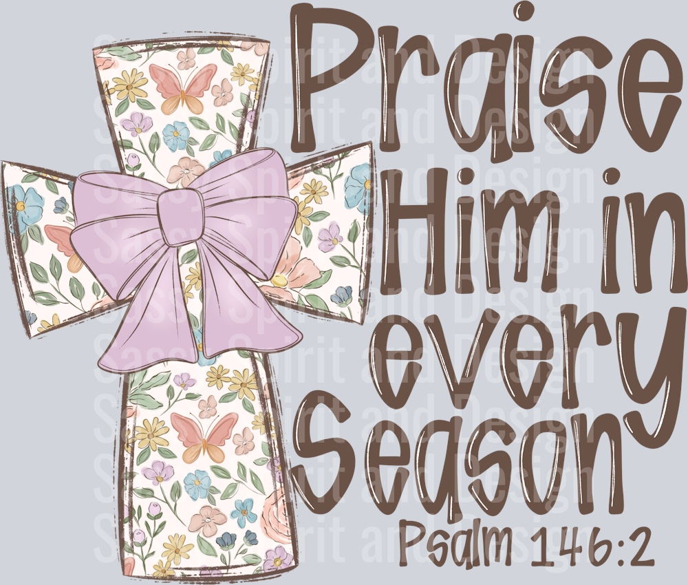 Praise Him In Every Season Spring