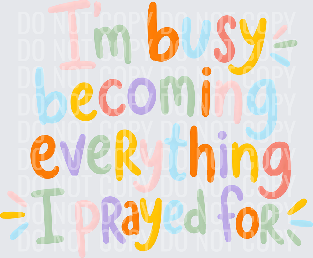 IM BUSY BECOMING EVERYTHING I PRAYED FOR