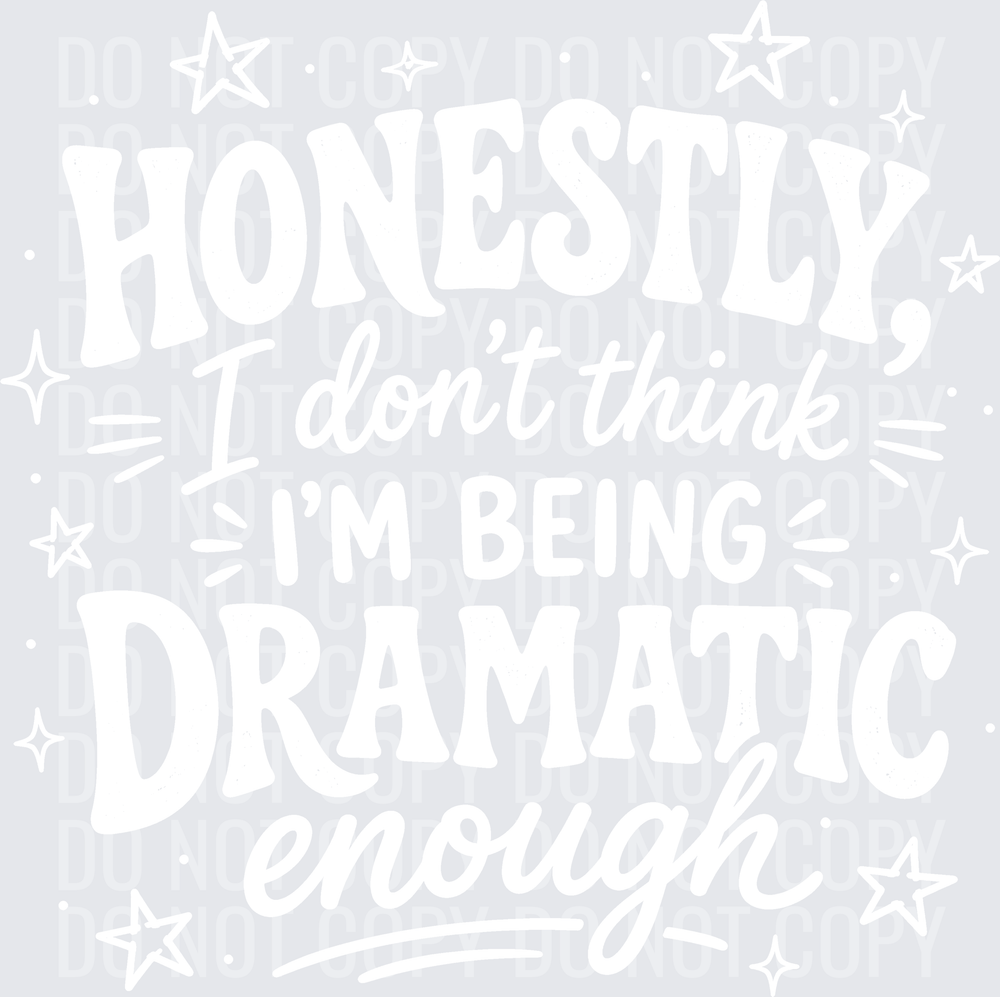 HONESTLY I DONT THINK IM BEING DRAMATIC ENOUGH