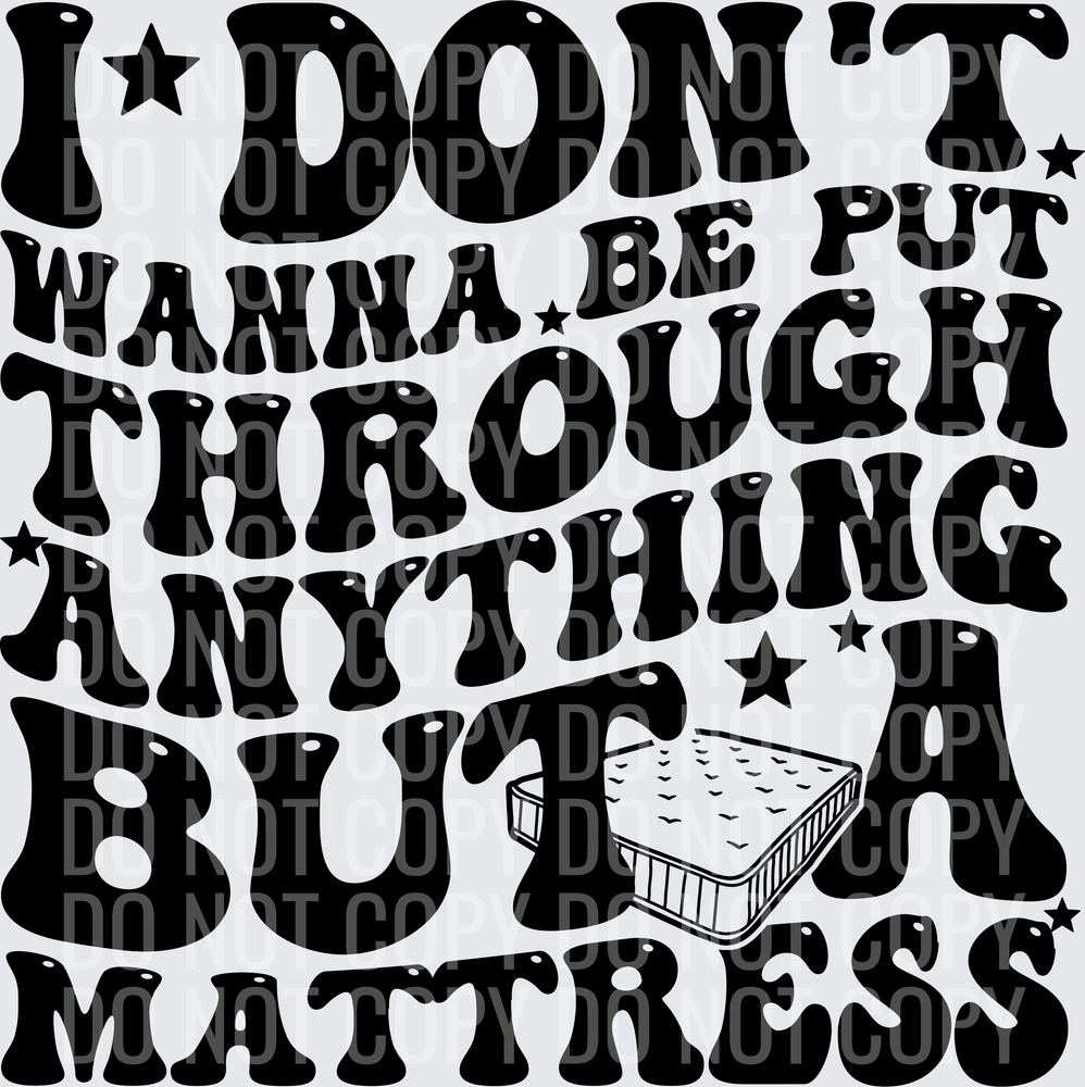 I DONT WANNA BE PUT THROUGH ANYTHING