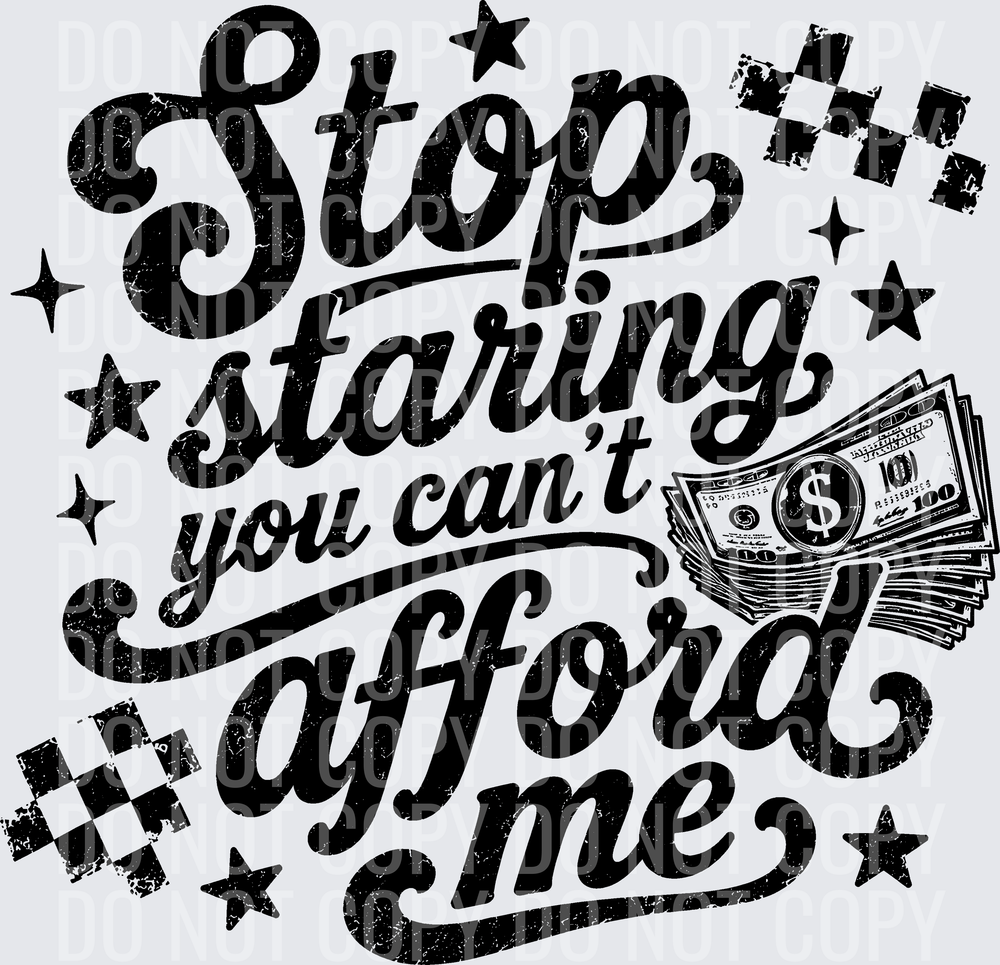 STOP STARING YOU CANT AFFORD ME