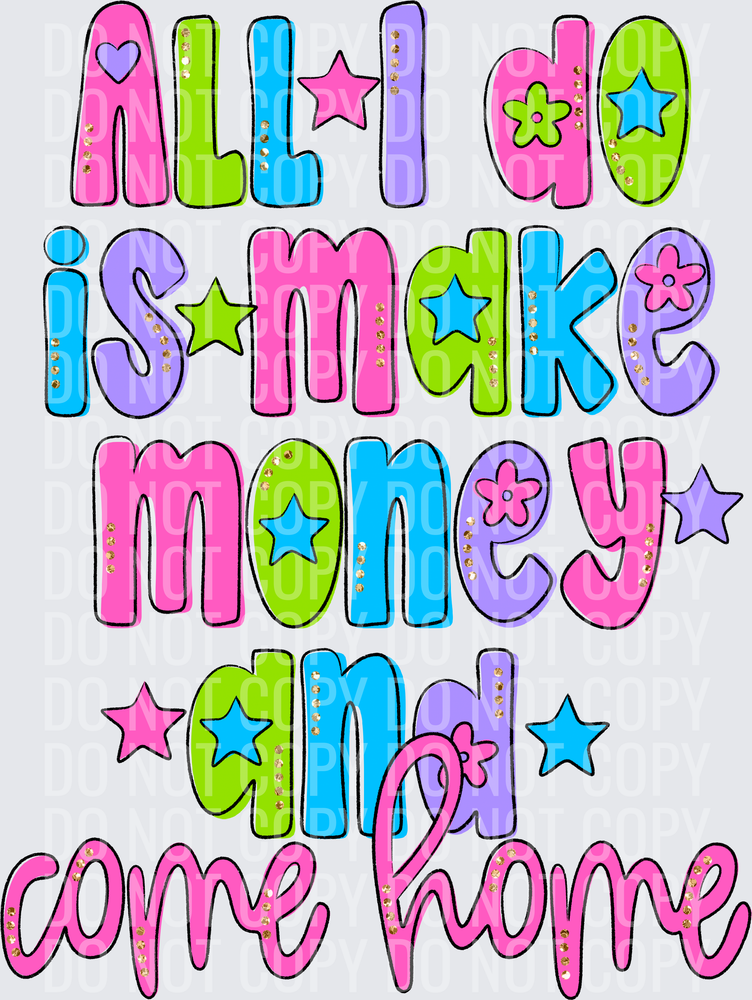 ALL I DO IS MAKE MONEY AND COME HOME