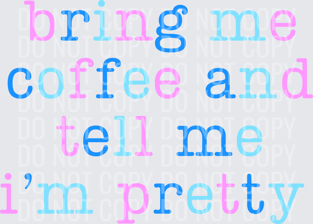 BRING ME COFFEE AND TELL ME IM PRETTY