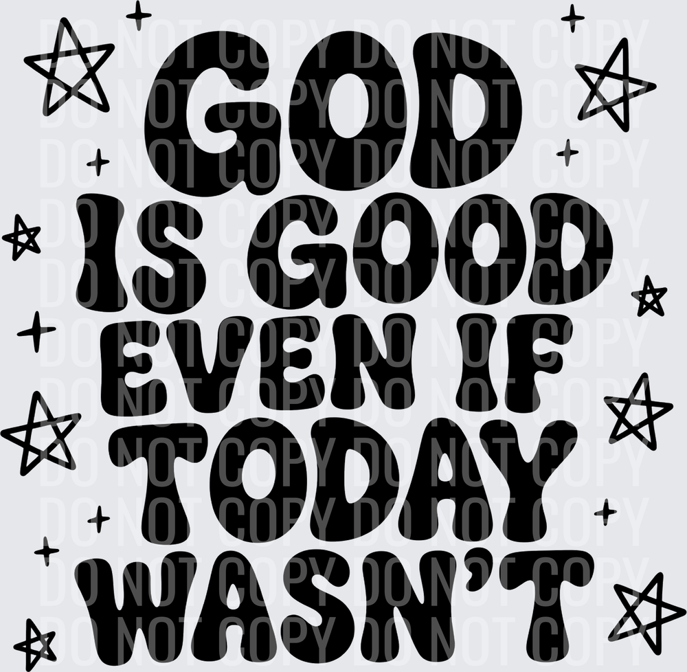 GOD IS GOOD EVEN IF TODAY WASNT