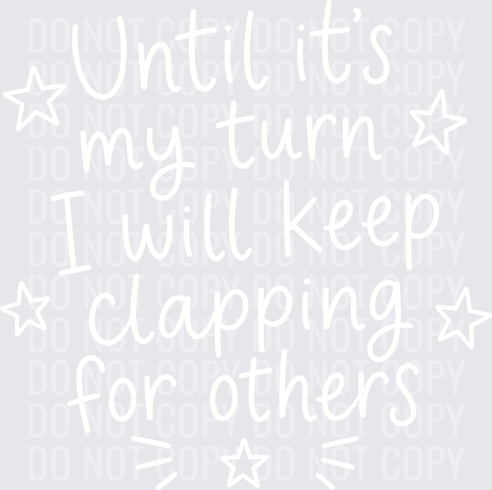 UNTIL ITS MY TURN CLAPPING FOR OTHERS