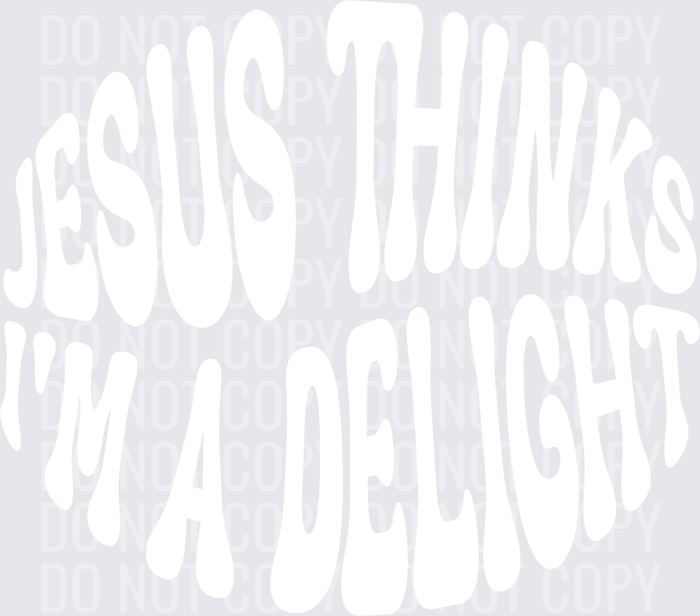 JESUS THINKS IM A DELIGHT white