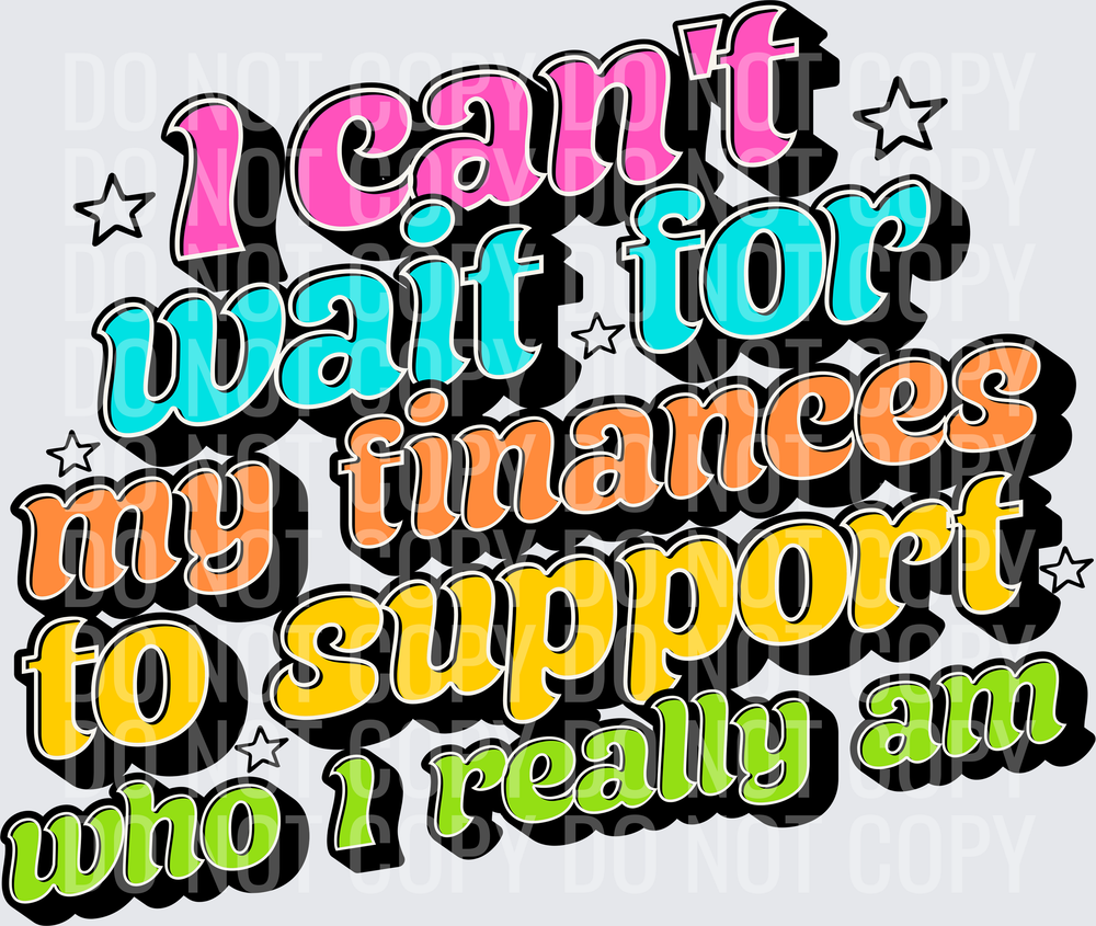 I CANT WAIT FOR MY FINANCES